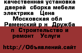 качественная установка дверей, сборка мебели,электрика › Цена ­ 2 500 - Московская обл., Раменский р-н, Дружба п. Строительство и ремонт » Услуги   